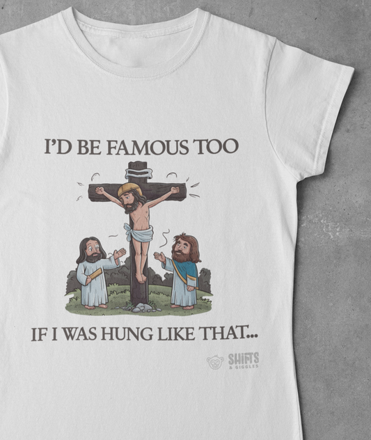 I'd Be Famous Too, If I Was Hung Like That T-Shirt