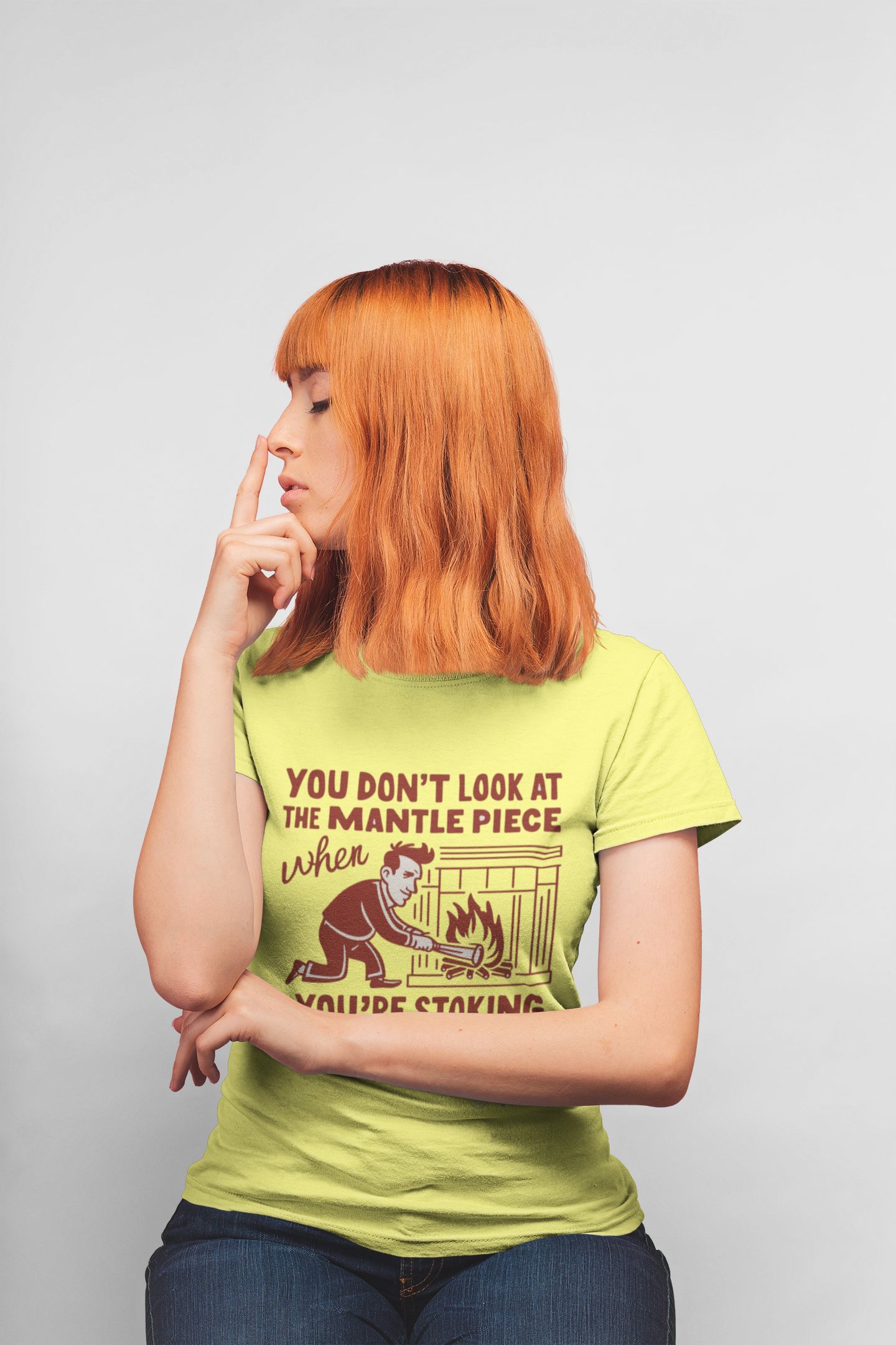 you don't look at the mantelpiece when you're stoking the fire t-shirt