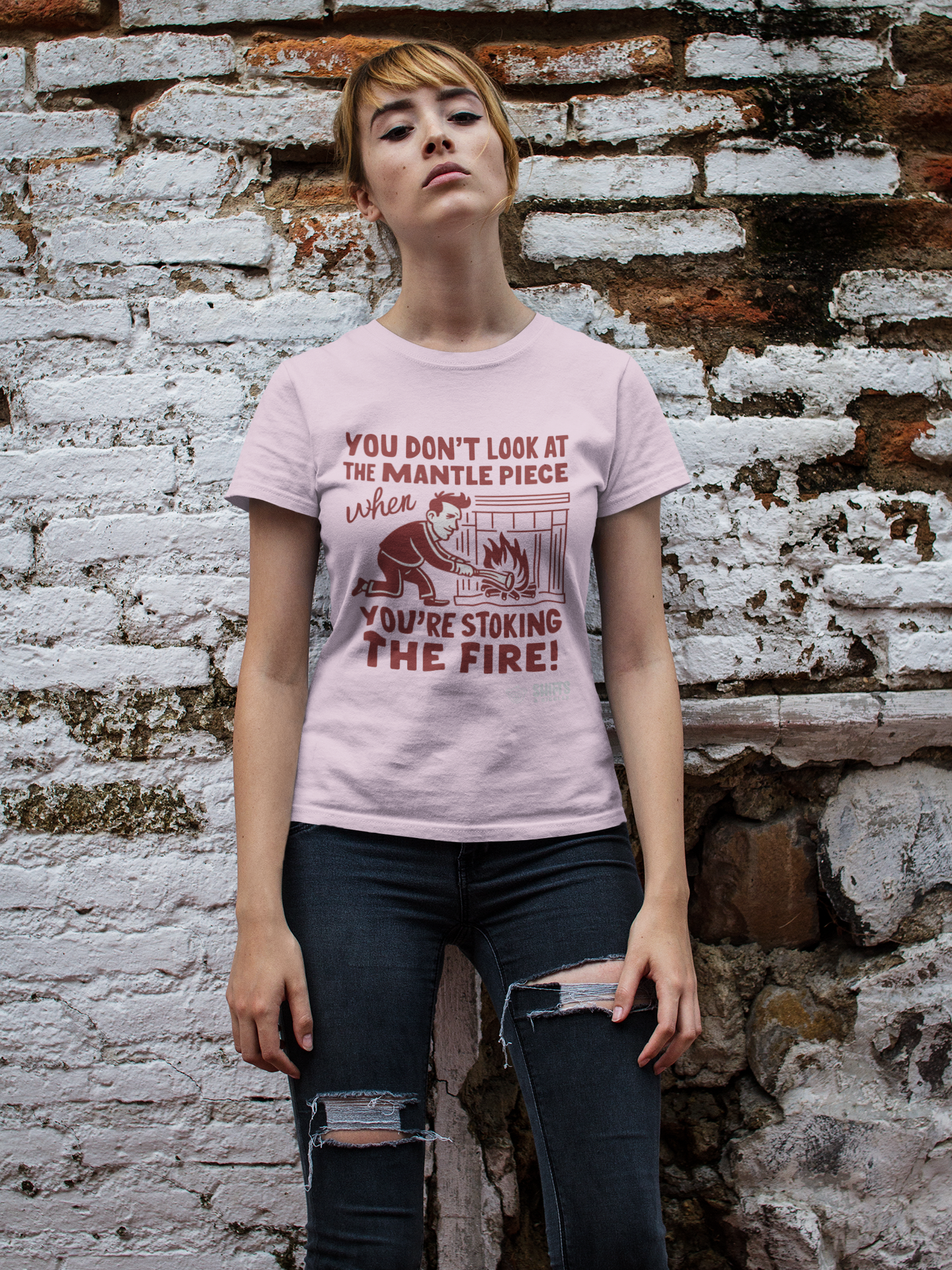 you don't look at the mantelpiece when you're stoking the fire t-shirt